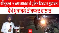 Amritsar 'ਚ ਨਸ਼ਾ ਤਸਕਰਾਂ ਤੇ ਪੁਲਿਸ ਵਿਚਕਾਰ ਮੁਕਾਬਲਾ - ਵੇਖੋ ਮੁਕਾਬਲੇ ਤੋਂ ਬਾਅਦ ਹਾਲਾਤ