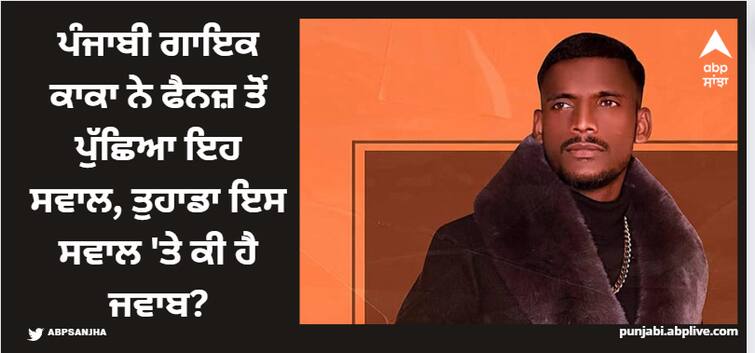 punjabi singer kaka asks his fans this question would you like to answer Singer Kaka: ਪੰਜਾਬੀ ਗਾਇਕ ਕਾਕਾ ਨੇ ਫੈਨਜ਼ ਤੋਂ ਪੁੱਛਿਆ ਇਹ ਸਵਾਲ, ਤੁਹਾਡਾ ਇਸ ਸਵਾਲ 'ਤੇ ਕੀ ਹੈ ਜਵਾਬ?