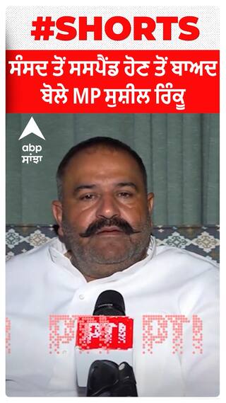 ਸੰਸਦ ਤੋਂ Suspend ਹੋਣ ਤੋਂ ਬਾਅਦ ਬੋਲੇ MP Sushil Rinku