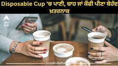 Health News : ਸਾਵਧਾਨ! Disposable Cup 'ਚ ਪਾਣੀ, ਚਾਹ ਜਾਂ ਕੌਫੀ ਪੀਣਾ ਬੇਹੱਦ ਖਤਰਨਾਕ, ਜਾਣੋ ਡਾਕਟਰ ਕਿਉਂ ਕਰ ਰਹੇ ਅਲਰਟ