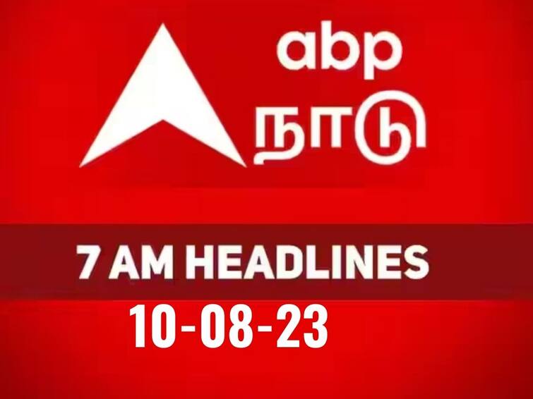 headlines today on 10th august latest news from tamilnadu national and international news Today Headlines: நேற்றைய சம்பவங்கள்.. இன்றைய நிகழ்வுகள்.. மொத்தமாக அறிய காலை 7 மணி தலைப்பு செய்திகள் இதோ..!