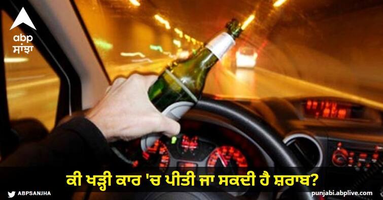 Can alcohol be consumed in a parked car If not how much will be the fine; Know what the Motor Vehicle Act says Parked Car Area: ਕੀ ਖੜ੍ਹੀ ਕਾਰ 'ਚ ਪੀਤੀ ਜਾ ਸਕਦੀ ਹੈ ਸ਼ਰਾਬ?, ਜੇ ਨਹੀਂ, ਤਾਂ ਕਿੰਨਾ ਹੋਵੇਗਾ ਜੁਰਮਾਨਾ; ਜਾਣੋ ਕੀ ਕਹਿੰਦੈ Motor Vehicle Act