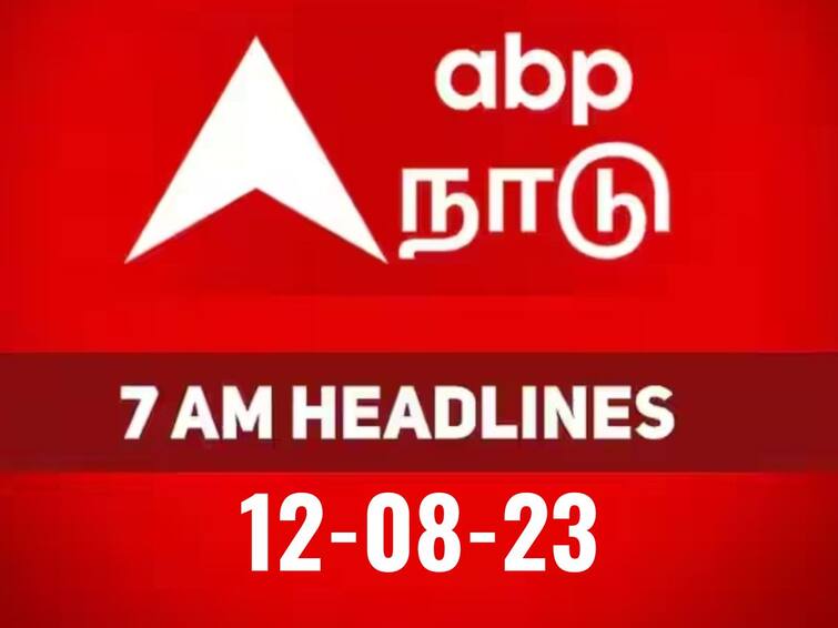 headlines today on 12th august latest news from tamilnadu national and international news Today Headlines: நேற்று நடந்ததையும், இன்று நடக்கப்போவதையும் அறிய..! காலை 7 மணி தலைப்பு செய்திகள் இதோ..!