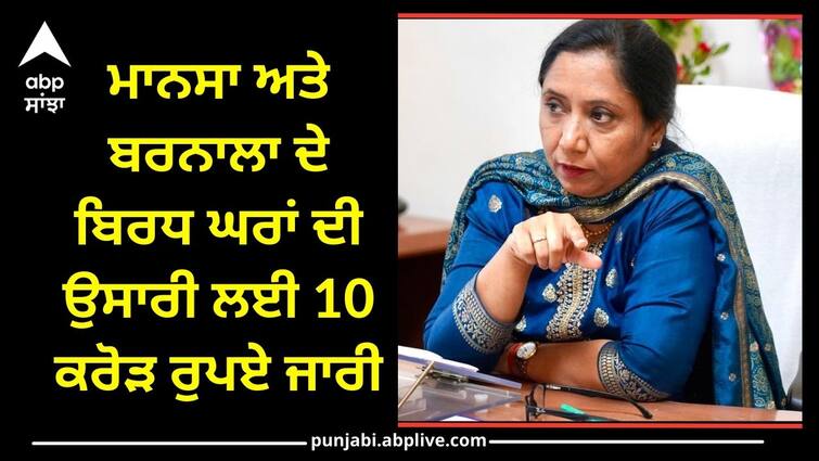 10 crore released for the construction of old age homes in Mansa and Barnala Punjab News: ਮਾਨਸਾ ਅਤੇ ਬਰਨਾਲਾ ਦੇ ਬਿਰਧ ਘਰਾਂ ਦੀ ਉਸਾਰੀ ਲਈ 10 ਕਰੋੜ ਰੁਪਏ ਜਾਰੀ