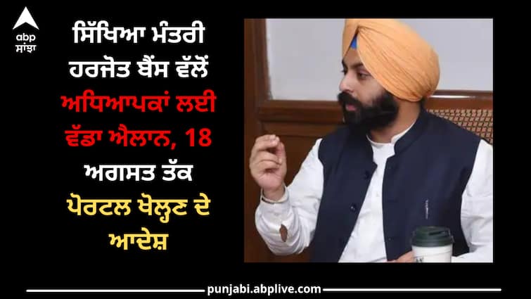 Education Minister Harjot Bains orders to teachers opening of portal by August 18 Punjab news: ਸਿੱਖਿਆ ਮੰਤਰੀ ਹਰਜੋਤ ਬੈਂਸ ਵੱਲੋਂ ਅਧਿਆਪਕਾਂ ਲਈ ਵੱਡਾ ਐਲਾਨ, 18 ਅਗਸਤ ਤੱਕ ਪੋਰਟਲ ਖੋਲ੍ਹਣ ਦੇ ਆਦੇਸ਼