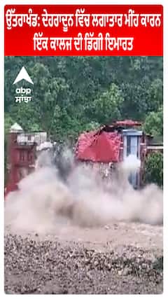 Uttarakhand : Dehradun ਵਿੱਚ ਲਗਾਤਾਰ ਮੀਂਹ ਕਾਰਨ ਇੱਕ ਕਾਲਜ ਦੀ ਡਿੱਗੀ ਇਮਾਰਤ