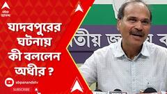 যাদবপুরের ঘটনায় কী বললেন অধীর ?