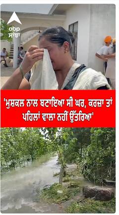 Punjab Flood | ਮੁਸ਼ਕਲ ਨਾਲ ਬਣਾਇਆ ਸੀ ਘਰ, ਕਰਜ਼ਾ ਤਾਂ ਪਹਿਲਾਂ ਵਾਲਾ ਨਹੀਂ ਉੱਤਰਿਆ