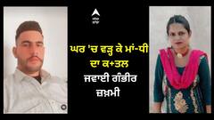 Barnala Crime। ਘਰ 'ਚ ਵੜ੍ਹ ਕੇ ਮਾਂ-ਧੀ ਦਾ ਕ+ਤਲ, ਜਵਾਈ ਗੰਭੀਰ ਜ਼ਖ਼ਮੀ