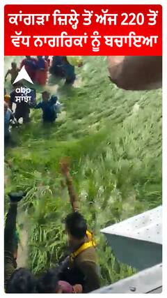 Kangra ਜ਼ਿਲ੍ਹੇ ਤੋਂ ਅੱਜ 220 ਤੋਂ ਵੱਧ ਨਾਗਰਿਕਾਂ ਨੂੰ ਬਚਾਇਆ