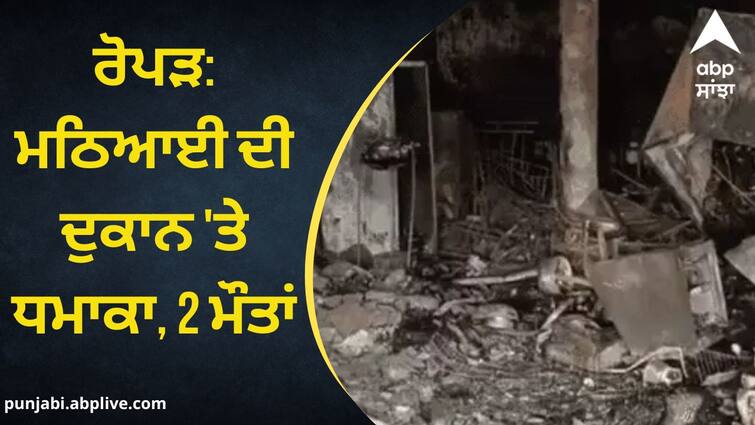 Huge explosion in sweet shop in Ropar  2 dead  1 injured Punjab News: ਰੋਪੜ 'ਚ ਮਿਠਾਈਆਂ ਦੀ ਦੁਕਾਨ 'ਚ ਜ਼ਬਰਦਸਤ ਧਮਾਕਾ, 2 ਦੀ ਮੌਤ, 1 ਜ਼ਖ਼ਮੀ