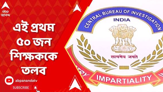 এই প্রথম ৫০ জন শিক্ষককে তলব করেছে সিবিআই