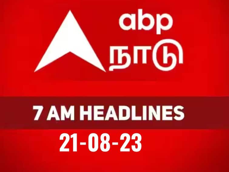 today 7 am headlines 21st august 2023 headlines news tamilnadu india world 7 AM Headlines: நேற்று நடந்த, இன்னைக்கு நடக்கப்போற விஷயங்கள் என்னன்னு தெரியனுமா..? காலை 7 மணி தலைப்பு செய்திகள் இதோ..!