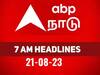 7 AM Headlines: நேற்று நடந்த, இன்னைக்கு நடக்கப்போற விஷயங்கள் என்னன்னு தெரியனுமா..? காலை 7 மணி தலைப்பு செய்திகள் இதோ..!
