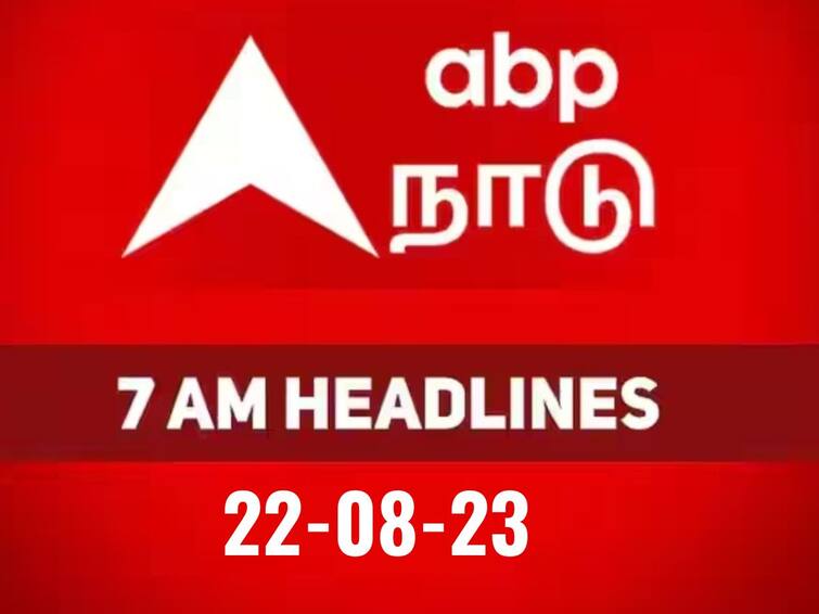 today 7 am headlines 22nd august 2023 headlines news tamilnadu india world 7 AM Headlines: உள்ளூர் முதல் உலக நிகழ்வுகள் வரையிலான முக்கிய நிகழ்வுகளின் சுருக்கமாக..! காலை 7 மணி தலைப்பு செய்திகள் இதோ..!