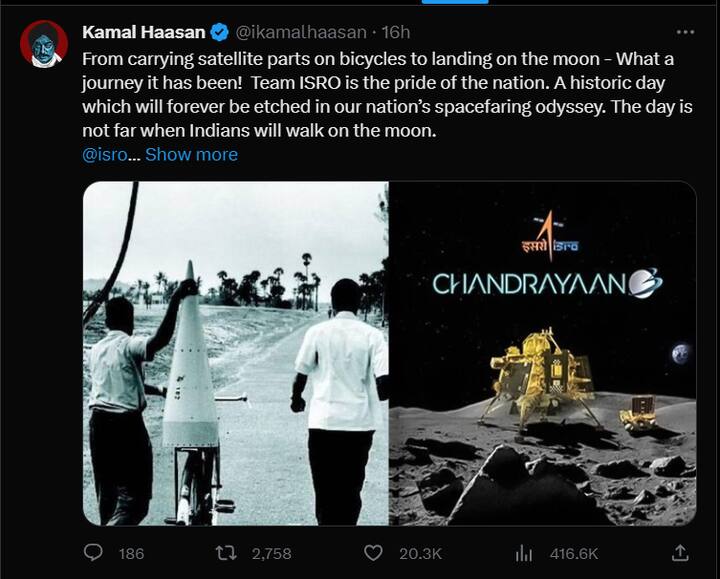 நடிகரும் மக்கள் நீதி மய்யம் கட்சித் தலைவருமான கமல்ஹாசன் கூறுகையில் “செயற்கைக்கோள் பாகங்களை சைக்கிளில் சுமந்து சென்றது முதல் நிலவில் இறங்கியது வரை - என்ன ஒரு பயணம்! இஸ்ரோ குழு நம் நாட்டின் பெருமை. நமது தேசத்தின் விண்வெளிப் பயணத்தில் என்றென்றும் பொறிக்கப்படும் ஒரு வரலாற்று நாள் இது.இந்தியர்கள் நிலவில் கால் பதிக்கும் நாள் வெகு தொலைவில் இல்லை” என நடிகர் கமல்ஹாசன் பதிவிட்டுள்ளார்.