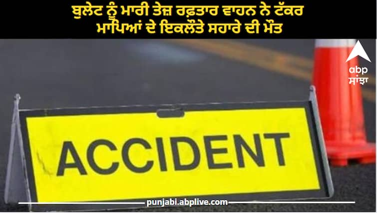 Hit by a bullet, hit by a speeding vehicle, the death of the sole support of the parents Ludhiana News: ਬੁਲੇਟ ਨੂੰ ਮਾਰੀ ਤੇਜ਼ ਰਫ਼ਤਾਰ ਵਾਹਨ ਨੇ ਟੱਕਰ, ਮਾਪਿਆਂ ਦੇ ਇਕਲੌਤੇ ਸਹਾਰੇ ਦੀ ਮੌਤ