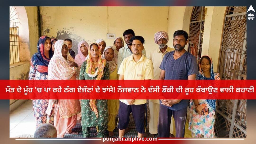 Punjab News: ਮੌਤ ਦੇ ਮੂੰਹ 'ਚ ਪਾ ਰਹੇ ਠੱਗ ਏਜੰਟਾਂ ਦੇ ਝਾਂਸੇ! ਨੌਜਵਾਨ ਨੇ ਦੱਸੀ ਡੌਂਕੀ ਦੀ ਰੂਹ ਕੰਬਾਉਣ ਵਾਲੀ ਕਹਾਣੀ Punjab News: Scams of the rogue agents putting in the face of death! young man told heart-wrenching story Punjab News: ਮੌਤ ਦੇ ਮੂੰਹ 'ਚ ਪਾ ਰਹੇ ਠੱਗ ਏਜੰਟਾਂ ਦੇ ਝਾਂਸੇ! ਨੌਜਵਾਨ ਨੇ ਦੱਸੀ ਡੌਂਕੀ ਦੀ ਰੂਹ ਕੰਬਾਉਣ ਵਾਲੀ ਕਹਾਣੀ