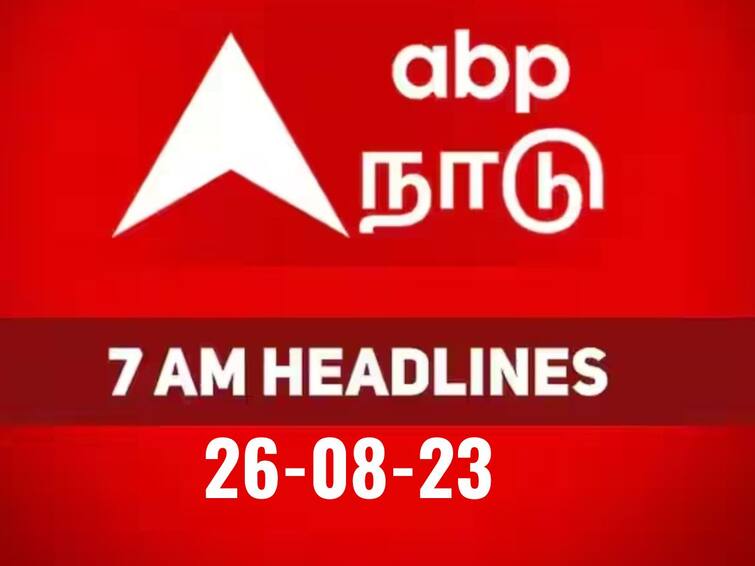 today 7 am headlines 26th august 2023 headlines news tamilnadu india world 7 AM Headlines: நேற்றைய நிகழ்வுகள், இன்றைய சம்பவங்களின் தொகுப்பாக..! காலை 7 மணி தலைப்புச் செய்திகள் இதோ..!