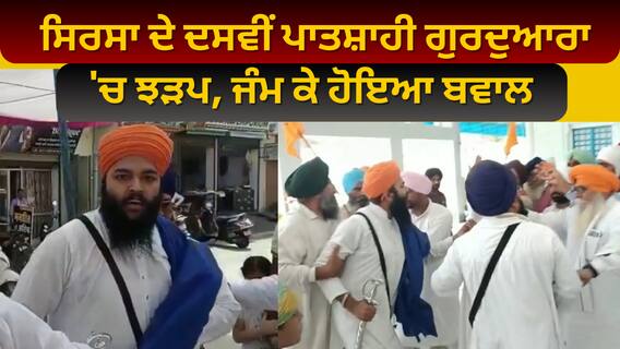 ਸਿਰਸਾ ਦੇ ਦਸਵੀਂ ਪਾਤਸ਼ਾਹੀ ਗੁਰਦੁਆਰਾ 'ਚ ਝੜਪ, ਜੰਮ ਕੇ ਹੋਇਆ ਬਵਾਲ