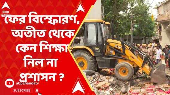 ফের ভয়ঙ্কর বিস্ফোরণে কাঁপল বাংলার মাটি। অতীত থেকে কেন শিক্ষা নিল না প্রশাসন ?