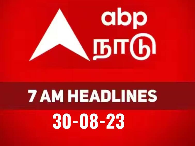 today 7 am headlines 30th august 2023 headlines news tamilnadu india world 7 AM Headlines: உள்ளுர் முதல் உலக நிகழ்வுகளின் மொத்த தொகுப்பாக.. காலை 7மணி தலைப்புச் செய்திகள் இதோ..!