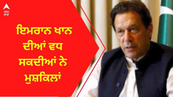 Imran Khan । ਇਮਰਾਨ ਖਾਨ ਦੀਆਂ ਵਧ ਸਕਦੀਆਂ ਨੇ ਮੁਸ਼ਕਿਲਾਂ