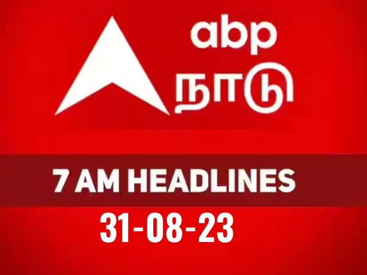 today 7 am headlines 31st august 2023 headlines news tamilnadu india world 7 AM Headlines: நேற்றைய சம்பவங்கள் இன்றைய நிகழ்வுகளின் மொத்த தொகுப்பாக.. காலை 7 மணி தலைப்புச் செய்திகள் இதோ..!