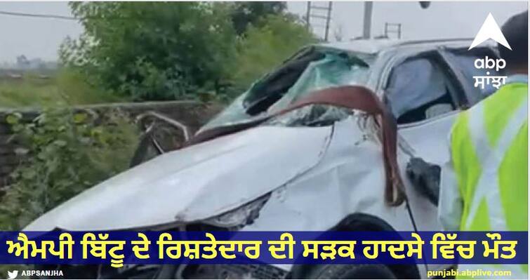 The death of MP Bittu's relative in a road accident happened while returning from the death anniversary of former CM Beant Singh Samrala Road Accident : ਐਮਪੀ ਬਿੱਟੂ ਦੇ ਰਿਸ਼ਤੇਦਾਰ ਦੀ ਸੜਕ ਹਾਦਸੇ ਵਿੱਚ ਮੌਤ, ਸਾਬਕਾ ਸੀਐਮ ਬੇਅੰਤ ਸਿੰਘ ਦੀ ਬਰਸੀ ਤੋਂ ਵਾਪਸ ਆਉਂਦੇ ਵਾਪਰਿਆ ਹਾਦਸਾ