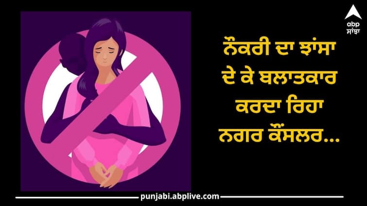 Sangrur News: Municipal councillor do rape for offering job, arrest after complaint to Women's Commission Sangrur News: ਨੌਕਰੀ ਦਾ ਝਾਂਸਾ ਦੇ ਕੇ ਬਲਾਤਕਾਰ ਕਰਦਾ ਰਿਹਾ ਨਗਰ ਕੌਂਸਲਰ, ਮਹਿਲਾ ਕਮਿਸ਼ਨ ਕੋਲ ਸ਼ਿਕਾਇਤ ਮਗਰੋਂ ਗ੍ਰਿਫਤਾਰ