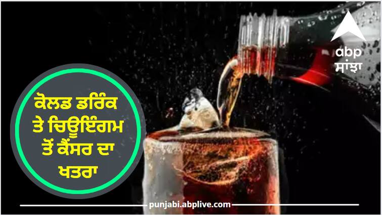 WHO big warning risk of cancer from cold drinks and chewing gum WHO ਦੀ ਵੱਡੀ ਚੇਤਾਵਨੀ, ਕੋਲਡ ਡਰਿੰਕ ਤੇ ਚਿਊਇੰਗਮ ਤੋਂ ਕੈਂਸਰ ਦਾ ਖਤਰਾ
