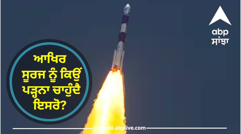 Launched Saroj Mission Aditya L-1, finally why ISRO wants to study the Sun Mission Aditya L1: ਲਾਂਚ ਹੋਇਆ ਸਰੂਜ ਮਿਸ਼ਨ ਆਦਿਤਿਆ ਐਲ-1, ਆਖਿਰ ਸੂਰਜ ਨੂੰ ਕਿਉਂ ਪੜ੍ਹਨਾ ਚਾਹੁੰਦੈ ਇਸਰੋ?