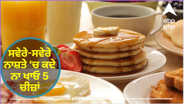 Never eat 5 things for breakfast in the morning, it will have a bad effect on health Health Tips : ਸਾਵਧਾਨ! ਸਵੇਰੇ-ਸਵੇਰੇ ਨਾਸ਼ਤੇ 'ਚ ਕਦੇ ਨਾ ਖਾਓ 5 ਚੀਜ਼ਾਂ, ਸਿਹਤ 'ਤੇ ਪਏਗਾ ਬੁਰਾ ਅਸਰ