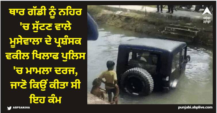 case registered in police against the lawyer who was a fan of sidhu moose wala who threw his thar car into the canal Sidhu Moose Wala: ਥਾਰ ਗੱਡੀ ਨੂੰ ਨਹਿਰ 'ਚ ਸੁੱਟਣ ਵਾਲੇ ਮੂਸੇਵਾਲਾ ਦੇ ਪ੍ਰਸ਼ੰਸਕ ਵਕੀਲ ਖਿਲਾਫ ਪੁਲਿਸ 'ਚ ਮਾਮਲਾ ਦਰਜ, ਜਾਣੋ ਕਿਉਂ ਕੀਤਾ ਸੀ ਇਹ ਕੰਮ