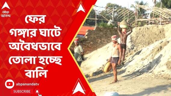 ৮ মাস বন্ধ থাকার পর ফের গঙ্গার ঘাটে অবৈধভাবে তোলা হচ্ছে বালি