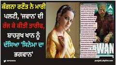 ਕੰਗਨਾ ਰਣੌਤ ਨੇ ਮਾਰੀ ਪਲਟੀ, 'ਜਵਾਨ' ਦੀ ਰੱਜ ਕੇ ਕੀਤੀ ਤਾਰੀਫ, ਸ਼ਾਹਰੁਖ ਖਾਨ ਨੂੰ ਦੱਸਿਆ 'ਸਿਨੇਮਾ ਦਾ ਭਗਵਾਨ'