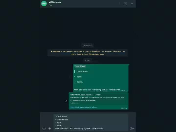 Text Formatting Tool: ટૂંક સમયમાં તમને વૉટ્સએપમાં ટેક્સ્ટને વધુ સારી રીતે ફોર્મેટ કરવાનો ઓપ્શન મળશે.,  આનો અર્થ એ છે કે તમે અન્ય વ્યક્તિને વધુ સારી રીતે મેસેજ મોકલી શકશો, અત્યારે આપણે ફક્ત બૉલ્ડ, ઇટાલિક વગેરે ફૉન્ટ્સ જ યૂઝ કરી શકીએ છીએ.