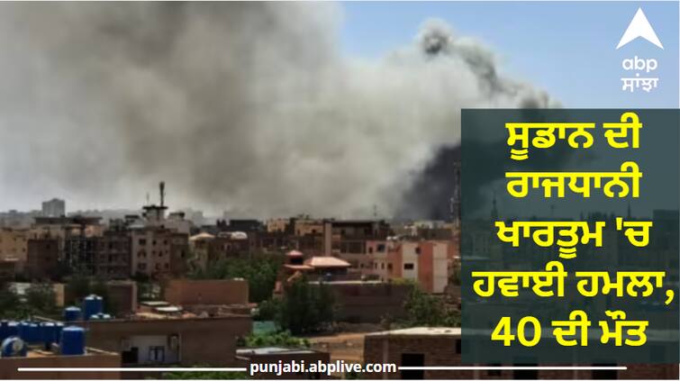 Air attack in Sudan capital Khartoum 40 civilians killed, dozens injured Sudan war:  ਸੂਡਾਨ ਦੀ ਰਾਜਧਾਨੀ ਖਾਰਤੂਮ 'ਚ ਹਵਾਈ ਹਮਲਾ, 40 ਦੀ ਮੌਤ, ਕਈ ਜ਼ਖਮੀ