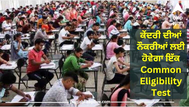 There will be a common eligibility test for central jobs: It may start with graduate level exam next year. ਕੇਂਦਰੀ ਦੀਆਂ ਨੌਕਰੀਆਂ ਲਈ ਹੋਵੇਗਾ ਇੱਕ Common Eligibility Test: ਅਗਲੇ ਸਾਲ Graduate Level Exam ਨਾਲ ਹੋ ਸਕਦੀ ਸ਼ੁਰੂਆਤ