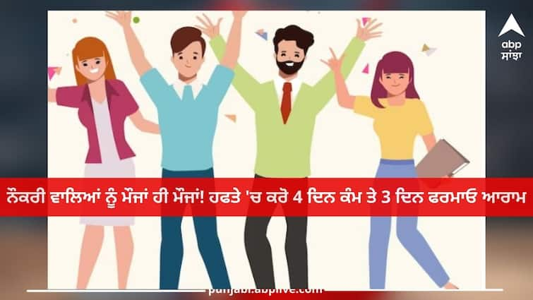 Four day work week: Good news Employees,  Do 4 days of work and 3 days of rest in a week Four day work week: ਨੌਕਰੀ ਵਾਲਿਆਂ ਨੂੰ ਮੌਜਾਂ ਹੀ ਮੌਜਾਂ! ਹਫਤੇ 'ਚ ਕਰੋ 4 ਦਿਨ ਕੰਮ ਤੇ 3 ਦਿਨ ਫਰਮਾਓ ਆਰਾਮ