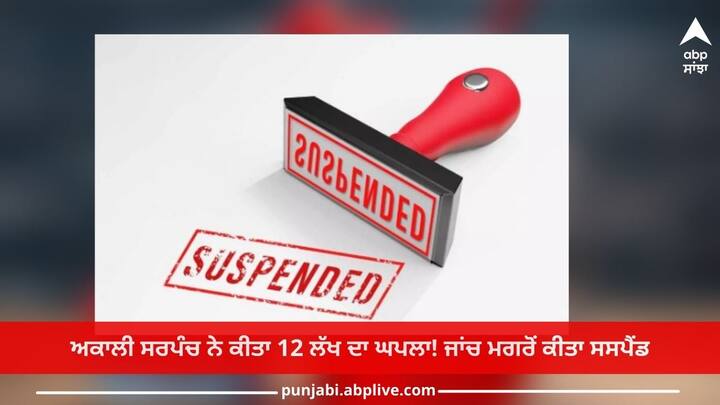 Ludhiana News: Akali Sarpanch scammed 12 lakhs! Suspended after investigation Ludhiana News: ਅਕਾਲੀ ਸਰਪੰਚ ਨੇ ਕੀਤਾ 12 ਲੱਖ ਦਾ ਘਪਲਾ! ਜਾਂਚ ਮਗਰੋਂ ਕੀਤਾ ਸਸਪੈਂਡ