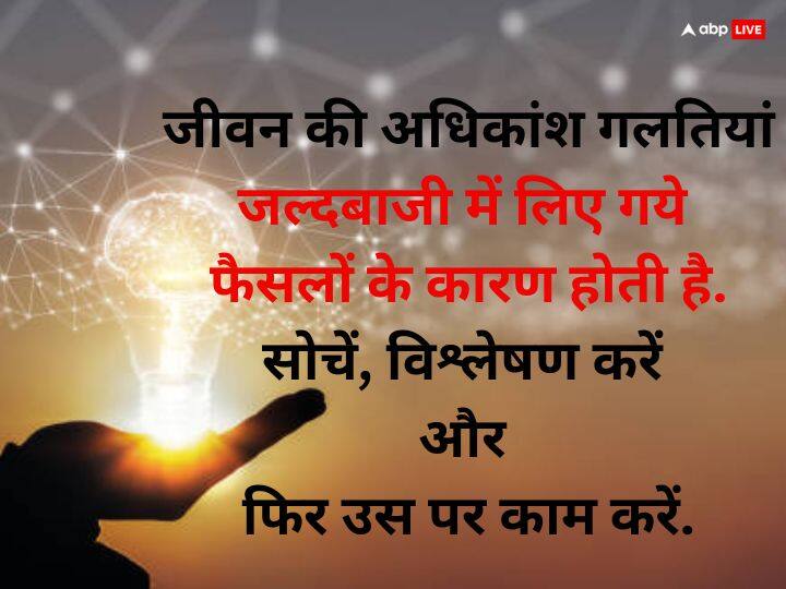 जीवन की अधिकांश गलतियां जल्दबाजी में लिए गये फैंसलों के कारण होती है; सोचें, विश्लेषण करें और फिर उस पर काम करें.