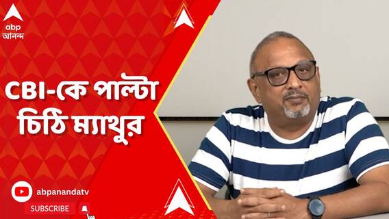 স্বাস্থ্যের কারণ দেখিয়ে বাড়ির কাছাকাছি হাজিরার জন্য আবেদন, CBI-কে পাল্টা চিঠি ম্যাথুর