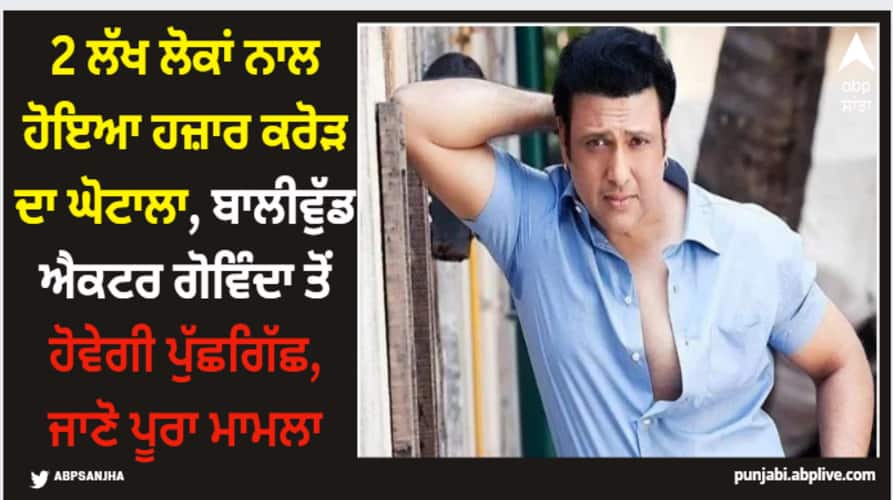 2 ਲੱਖ ਲੋਕਾਂ ਨਾਲ ਹੋਇਆ ਹਜ਼ਾਰ ਕਰੋੜ ਦਾ ਘੋਟਾਲਾ, ਬਾਲੀਵੁੱਡ ਐਕਟਰ ਗੋਵਿੰਦਾ ਤੋਂ ਹੋਵੇਗੀ ਪੁੱਛਗਿੱਛ, ਜਾਣੋ ਪੂਰਾ ਮਾਮਲਾ rupees 1 thousand crore scam with 2 lakh people bollywood actor govinda to interrogated by eow details iinside 2 ਲੱਖ ਲੋਕਾਂ ਨਾਲ ਹੋਇਆ ਹਜ਼ਾਰ ਕਰੋੜ ਦਾ ਘੋਟਾਲਾ, ਬਾਲੀਵੁੱਡ ਐਕਟਰ ਗੋਵਿੰਦਾ ਤੋਂ ਹੋਵੇਗੀ ਪੁੱਛਗਿੱਛ, ਜਾਣੋ ਪੂਰਾ ਮਾਮਲਾ