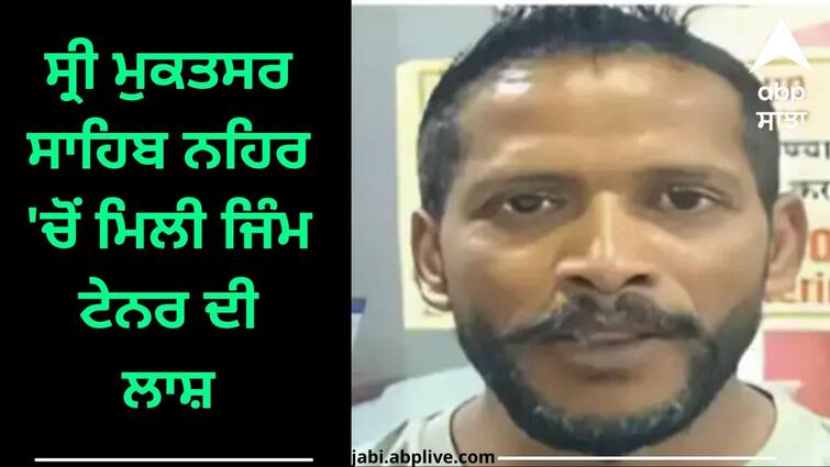 The body of the gym tenor was found in Sri Muktsar Sahib canal he used to train in the gym of Chandigarh Punjab News: ਸ੍ਰੀ ਮੁਕਤਸਰ ਸਾਹਿਬ ਨਹਿਰ 'ਚੋਂ ਮਿਲੀ ਜਿੰਮ ਟੇਨਰ ਦੀ ਲਾਸ਼, ਚੰਡੀਗੜ੍ਹ ਦੀ ਜਿੰਮ 'ਚ ਦਿੰਦਾ ਸੀ ਟ੍ਰੇਨਿੰਗ