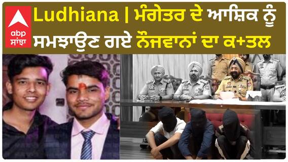 Ludhiana Double Murder | ਮੰਗੇਤਰ ਦੇ ਆਸ਼ਿਕ ਨੂੰ ਸਮਝਾਉਣ ਗਏ ਨੌਜਵਾਨਾਂ ਦਾ ਕਤਲ, Police ਨੇ ਮਹਿਜ 18 ਘੰਟਿਆਂ 'ਚ ਸੁਲਝਾਇਆ ਮਾਮਲਾ