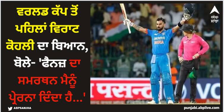 odi-wc-2023-virat-kohli-says-there-is-nothing-more-motivating-than-knowing-millions-of-fans-are-standing-behind-you-and-cheering-for-your-success Virat Kohli: ਵਰਲਡ ਕੱਪ ਤੋਂ ਪਹਿਲਾਂ ਵਿਰਾਟ ਕੋਹਲੀ ਦਾ ਬਿਆਨ, ਬੋਲੇ- 'ਫੈਨਜ਼ ਦਾ ਸਮਰਥਨ ਮੈਨੂੰ ਪ੍ਰੇਰਨਾ ਦਿੰਦਾ ਹੈ...'