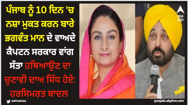 bhagwant mann s promise to make punjab drug-free in 10 days proved to be an election campaign to grab power says harsimrat badal CM Bhagwant Mann: ਪੰਜਾਬ ਨੂੰ 10 ਦਿਨ 'ਚ ਨਸ਼ਾ ਮੁਕਤ ਕਰਨ ਬਾਰੇ ਭਗਵੰਤ ਮਾਨ ਦੇ ਵਾਅਦੇ ਕੈਪਟਨ ਸਰਕਾਰ ਵਾਂਗ ਸੱਤਾ ਹਥਿਆਉਣ ਦਾ ਚੁਣਾਵੀ ਦਾਅ ਸਿੱਧ ਹੋਏ: ਹਰਸਿਮਰਤ ਬਾਦਲ 