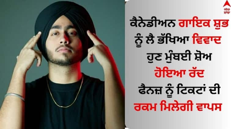 ਗਾਇਕ ਸ਼ੁਭ ਨੂੰ ਲੈ ਭੱਖਿਆ ਵਿਵਾਦ, ਹੁਣ ਮੁੰਬਈ ਸ਼ੋਅ ਹੋਇਆ ਰੱਦ, ਫੈਨਜ਼ ਨੂੰ ਟਿਕਟਾਂ ਦੀ ਰਕਮ ਮਿਲੇਗੀ ਵਾਪਸ
