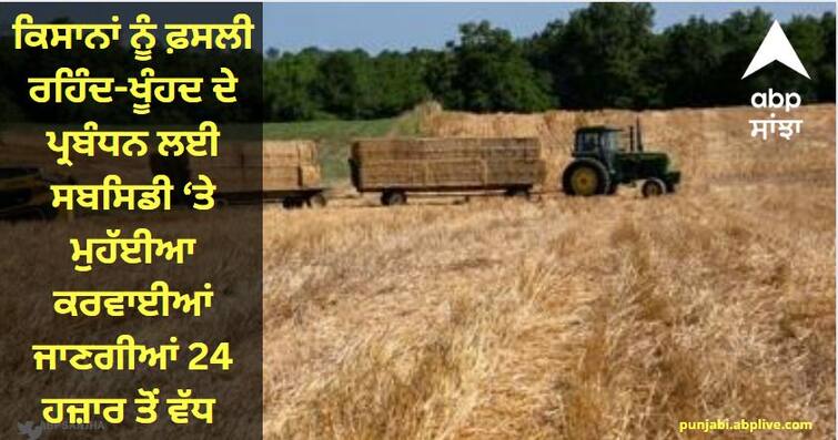 More than 24 thousand will be provided on subsidy to farmers for crop residue management. Good News For Farmers : ਕਿਸਾਨਾਂ ਨੂੰ ਫ਼ਸਲੀ ਰਹਿੰਦ-ਖੂੰਹਦ ਦੇ ਪ੍ਰਬੰਧਨ ਲਈ ਸਬਸਿਡੀ ‘ਤੇ ਮੁਹੱਈਆ ਕਰਵਾਈਆਂ ਜਾਣਗੀਆਂ 24 ਹਜ਼ਾਰ ਤੋਂ ਵੱਧ ਮਸ਼ੀਨਾਂ